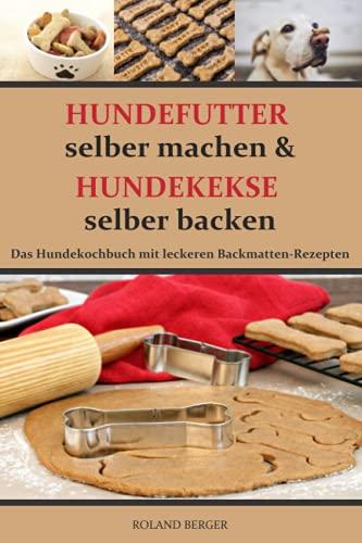 Hundefutter selber machen und Hundekekse selber backen: Das Hundekochbuch mit leckeren Backmatten-Rezepten