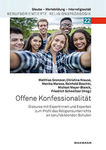 Offene Konfessionalität: Diskurse mit Expertinnen und Experten zum Profil des Religionsunterrichts an berufsbildenden Schulen (Glaube – Wertebildung – ... Berufsorientierte Religionspädagogik)