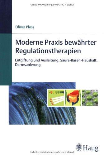 Moderne Praxis bewährter Regulationstherapien: Entgiftung und Ausleitung, Säure-Basen-Haushalt, Darmsanierung