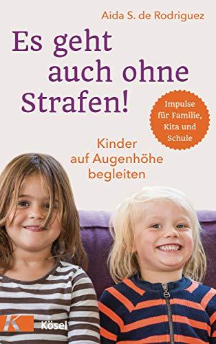 Es geht auch ohne Strafen!: Kinder auf Augenhöhe begleiten.  - Impulse für Familie, Kita und Schule