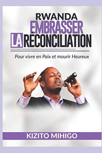 RWANDA: EMBRASSER LA RECONCILIATION: Pour vivre en Paix et Mourir Heureux