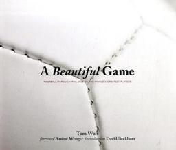 A Beautiful Game: Football Through the of the World's Greatest Players. foreword Arsène Wegner - Introduction David Beckham