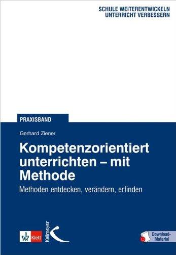 Kompetenzorientiert unterrichten - mit Methode: Methoden entdecken, verändern, erfinden