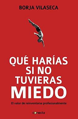 Que harias si no tuvieras miedo: El valor de reinventarse para transformar el trabajo, la empresa y la economía (CONECTA)