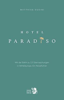 Hotel Paradiso: Mit der Bahn zu 13 besonderen Orten in Mitteleuropa. Ein Reiseführer (Kultur für Genießer)