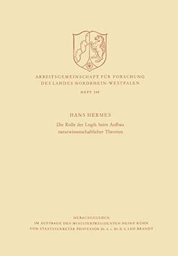 Die Rolle der Logik beim Aufbau Naturwissenschaftlicher Theorien (Arbeitsgemeinschaft für Forschung des Landes Nordrhein-Westfalen, 168, Band 168)