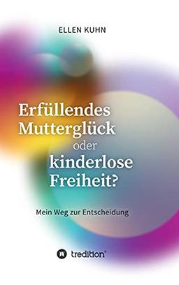 Erfüllendes Mutterglück oder kinderlose Freiheit?: Mein Weg zur Entscheidung