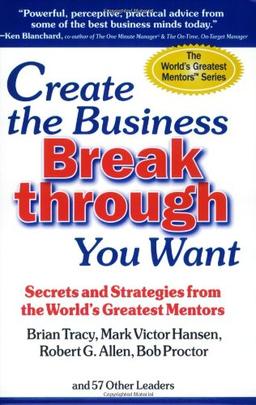 Create the Business Breakthrough You Want: Secrets and Strategies from the World's Greatest Mentors