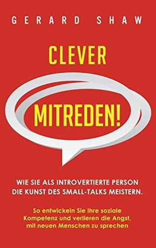 Clever mitreden!: Wie Sie als introvertierte Person die Kunst des Small-Talks meistern. So entwickeln Sie Ihre soziale Kompetenz und verlieren die Angst, mit neuen Menschen zu sprechen