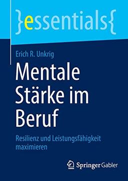 Mentale Stärke im Beruf: Resilienz und Leistungsfähigkeit maximieren (essentials)