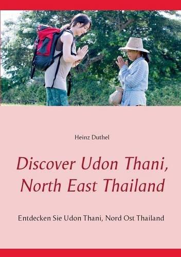 Discover Udon Thani, North East Thailand: Entdecken Sie Udon Thani, Nord Ost Thailand (Discover von Heinz Duthel)