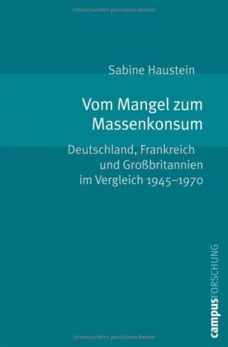 Vom Mangel zum Massenkonsum: Deutschland, Frankreich und Großbritannien im Vergleich 1945-1970 (Campus Forschung)