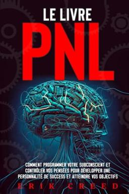 Le livre PNL: Comment programmer votre subconscient et contrôler vos pensées pour développer une personnalité de success et atteindre vos objectifs