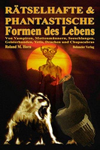 Rätselhafte & Phantastische Formen des Lebens, Von Vampiren, Mottenmännern, Seeschlangen, Geisterhunden, Yetis, Drachen und Chupacabras