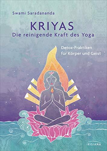 Kriyas - Die reinigende Kraft des Yoga: Detox-Praktiken für Körper und Geist - Entschlacken und mehr Spiritualität, Frieden und Wohlbefinden erreichen ... sowie alten indischen Gesundheitspraktiken