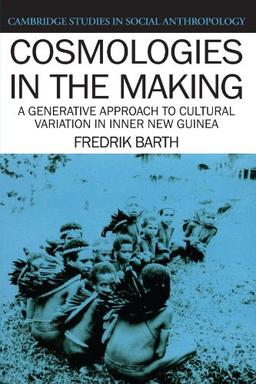 Cosmologies in the Making: A Generative Approach to Cultural Variation in Inner New Guinea (Cambridge Studies in Social and Cultural Anthropology, Band 64)