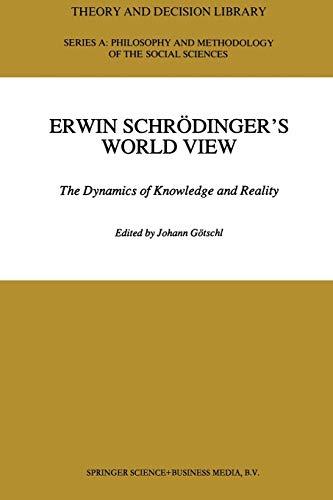 Erwin Schrödinger's World View: The Dynamics Of Knowledge And Reality (Theory And Decision Library A:) (Theory and Decision Library A:, 16, Band 16)