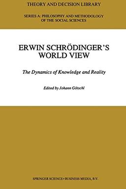 Erwin Schrödinger's World View: The Dynamics Of Knowledge And Reality (Theory And Decision Library A:) (Theory and Decision Library A:, 16, Band 16)