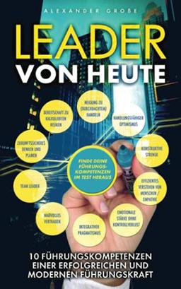 LEADER VON HEUTE: 10 Führungskompetenzen einer modernen und erfolgreichen Führungskraft