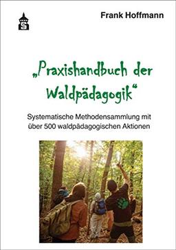 Praxishandbuch der Waldpädagogik: Systematische Methodensammlung mit über 500 waldpädagogischen Aktionen