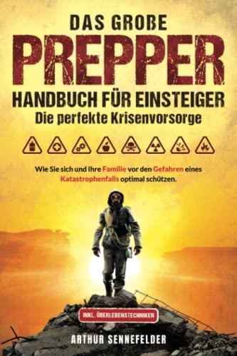 Das große Prepper Handbuch für Einsteiger – Die perfekte Krisenvorsorge: Wie Sie sich und Ihre Familie vor den Gefahren eines Katastrophenfalls optimal schützen