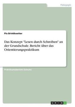 Das Konzept "Lesen durch Schreiben" an der Grundschule. Bericht über das Orientierungspraktikum