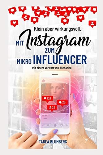 Klein aber wirkungsvoll - Mit Instagram zum Mikroinfluencer: Instagrammarketing leicht gemacht: Hashtagstrategien, mehr Follower und Reichweite