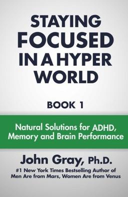 Staying Focused In A Hyper World: Book 1; Natural Solutions For ADHD, Memory And Brain Performance