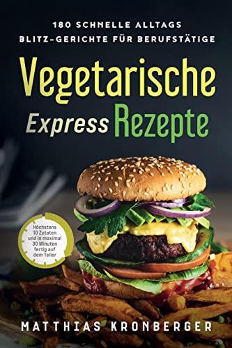 Vegetarische Express-Rezepte: 180 schnelle Alltags-Blitz-Gerichte für Berufstätige. Höchstens 10 Zutaten und in maximal 30 Minuten fertig auf dem Teller