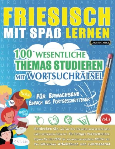 FRIESISCH MIT SPAß LERNEN - FÜR ERWACHSENE: EINFACH BIS FORTGESCHRITTENER – 100 WESENTLICHE THEMAS STUDIEREN MIT WORTSUCHRÄTSEL - VOL.1: Entdecken ... aktiv verbessern können!