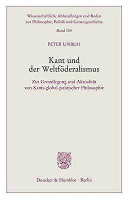 Kant und der Weltföderalismus.: Zur Grundlegung und Aktualität von Kants global-politischer Philosophie. (Wissenschaftliche Abhandlungen und Reden zur Philosophie, Politik und Geistesgeschichte)