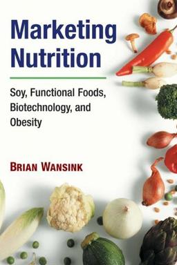 Marketing Nutrition: Soy, Functional Foods, Biotechnology, and Obesity (Food (University of Illinois Press Paperback))