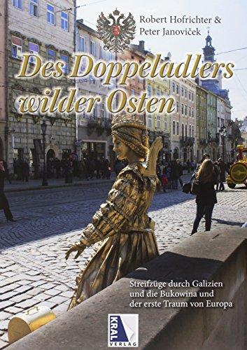 Des Doppeladlers wilder Osten: Streifzüge durch Galizien und die Bukowina und der erste Traum von Europa