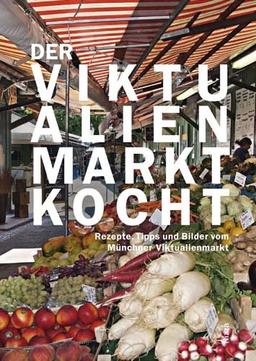 Der Viktualienmarkt kocht. Rezepte, Tipps und Bilder vom Münchner Viktualienmarkt