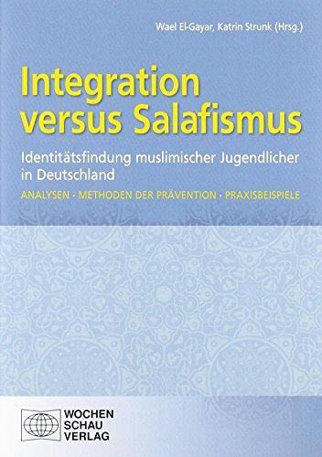 Integration versus Salafismus: Identitätsfindung muslimischer Jugendlicher in Deutschland. Analysen  Methoden der Prävention  Praxisbeispiele