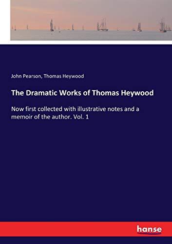 The Dramatic Works of Thomas Heywood: Now first collected with illustrative notes and a memoir of the author. Vol. 1