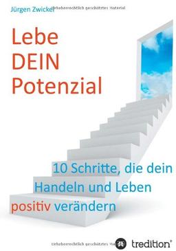 Lebe DEIN Potenzial: 10 Schritte, die dein Handeln und Leben positiv verändern