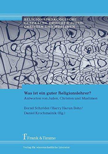 Was ist ein guter Religionslehrer?: Antworten von Juden, Christen und Muslimen (Religionspädagogische Gespräche zwischen Juden, Christen und Muslimen)