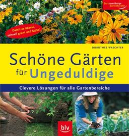 Gärten für ungeduldige: Clevere Lösungen für alle Gartenbereiche. Damit es überall schnell grünt und blüht