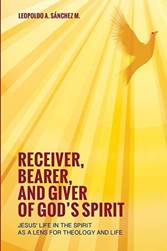 Receiver, Bearer, and Giver of God's Spirit: Jesus' Life in the Spirit as a Lens for Theology and Life