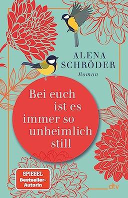 Bei euch ist es immer so unheimlich still: Roman | »Hoppla, Alena Schröder ist eine echte Entdeckung.« Denis Scheck, ARD Druckfrisch