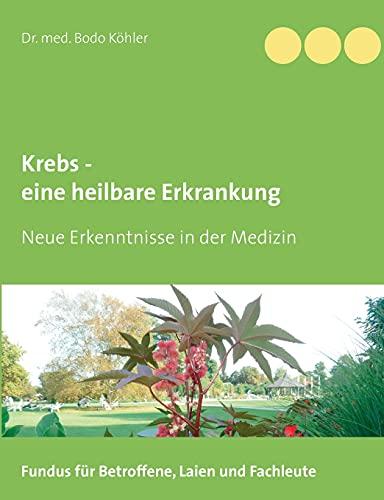 Krebs - eine heilbare Erkrankung: Neue Erkenntnisse in der Medizin. Fundus für Betroffene, Laien und Fachleute