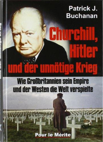 Churchill, Hitler und der unnötige Krieg: Wie Großbritannien sein Empire und der Westen die Welt verspielte