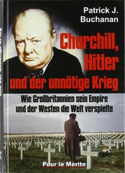 Churchill, Hitler und der unnötige Krieg: Wie Großbritannien sein Empire und der Westen die Welt verspielte