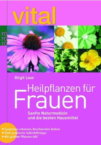 Heilpflanzen für Frauen: Sanfte Naturmedizin und die besten Hausmittel. Symptome erkennen, Beschwerden lindern. Viele praktische Selbsthilfetipps. Mit großem Pflanzen-ABC