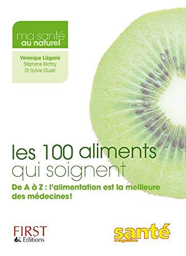 Les 100 aliments qui soignent : de A à Z, l'alimentation est la meilleure médecine !