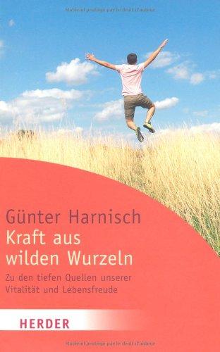 Kraft aus wilden Wurzeln: Zu den tiefen Quellen unserer Vitalität und Lebensfreude (HERDER spektrum)