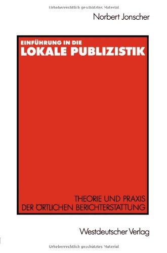 Einführung in die lokale Publizistik: Theorie und Praxis der Ortlichen Berichterstattung von Rundfunk, Tagespresse und Alternativmedien: Inhaltliche . ... Defizite, ihre Ursachen und neue Konzeptionen