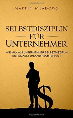 Selbstdisziplin für Unternehmer: Wie man als Unternehmer Selbstdisziplin entwickelt und aufrechterhält