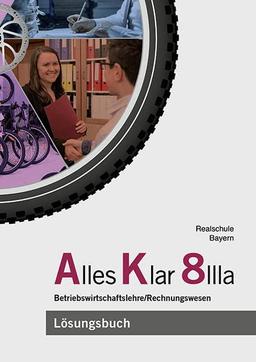 Alles Klar 8 IIIa - Betriebswirtschaftslehre/Rechnungswesen: Lösungen zum Lehr- und Arbeitsbuch nach dem LehrplanPLUS